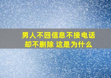 男人不回信息不接电话却不删除 这是为什么